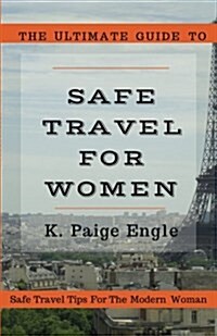 The Ultimate Guide to Safe Travel for Women: Safe Travel Tips for the Modern Woman (Paperback)