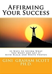 Affirming Your Success: 53 Ways to Affirm What You Want and Get It with Black and White Photos (Paperback)