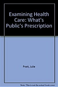 Examining Health Care: Whats Publics Prescription? (Hardcover)