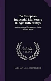 Do European Industrial Marketers Budget Differently?: An International Comparison Via the Advisor Model (Hardcover)