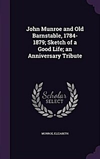 John Munroe and Old Barnstable, 1784-1879; Sketch of a Good Life; An Anniversary Tribute (Hardcover)