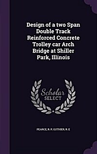 Design of a Two Span Double Track Reinforced Concrete Trolley Car Arch Bridge at Shiller Park, Illinois (Hardcover)