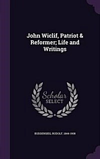 John Wiclif, Patriot & Reformer; Life and Writings (Hardcover)