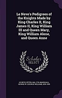 Le Neves Pedigrees of the Knights Made by King Charles II, King James II, King William III and Queen Mary, King William Alone, and Queen Anne (Hardcover)