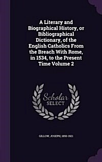 A Literary and Biographical History, or Bibliographical Dictionary, of the English Catholics from the Breach with Rome, in 1534, to the Present Time V (Hardcover)