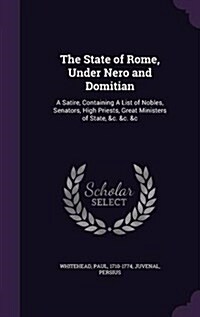 The State of Rome, Under Nero and Domitian: A Satire, Containing a List of Nobles, Senators, High Priests, Great Ministers of State, &C. &C. &C (Hardcover)