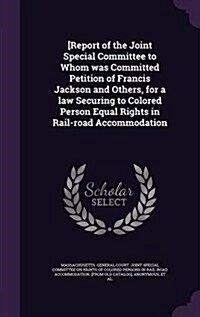 [Report of the Joint Special Committee to Whom Was Committed Petition of Francis Jackson and Others, for a Law Securing to Colored Person Equal Rights (Hardcover)