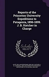 Reports of the Princeton University Expeditions to Patagonia, 1896-1899. J. B. Hatcher in Charge (Hardcover)