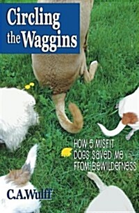 Circling the Waggins: How Five Misfit Dogs Saved Me from Bewilderness (Paperback)