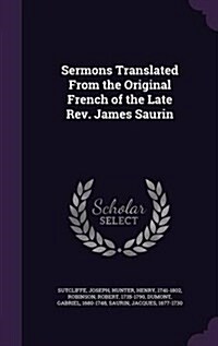 Sermons Translated from the Original French of the Late REV. James Saurin (Hardcover)
