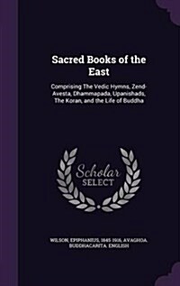 Sacred Books of the East: Comprising the Vedic Hymns, Zend-Avesta, Dhammapada, Upanishads, the Koran, and the Life of Buddha (Hardcover)