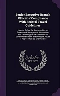 Senior Executive Branch Officials Compliance with Federal Travel Guidelines: Hearing Before the Subcommittee on Government Management, Information, a (Hardcover)