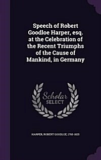 Speech of Robert Goodloe Harper, Esq. at the Celebration of the Recent Triumphs of the Cause of Mankind, in Germany (Hardcover)