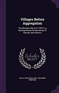 Villages Before Aggregation: The Merrigan Site (La 110971), a Developmental Period Hamlet, El Rancho, New Mexico (Hardcover)