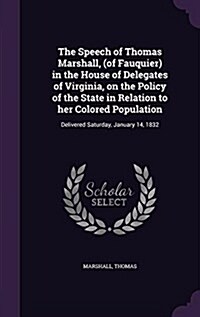 The Speech of Thomas Marshall, (of Fauquier) in the House of Delegates of Virginia, on the Policy of the State in Relation to Her Colored Population: (Hardcover)