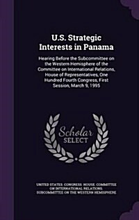 U.S. Strategic Interests in Panama: Hearing Before the Subcommittee on the Western Hemisphere of the Committee on International Relations, House of Re (Hardcover)