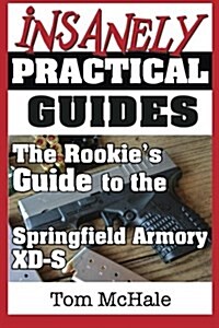 The Rookies Guide to the Springfield Armory XD-S: What You Need to Know to Buy, Shoot and Care for a Springfield Armory XD-S (Paperback)