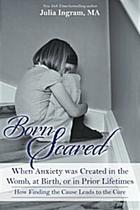 Born Scared: When Anxiety Was Created in the Womb, at Birth, or in Prior Lifetimes, and How Finding the Cause Leads to the Cure (Paperback)