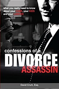 Confessions of a Divorce Assassin: What You Really Need to Know about Your Case, Your Kids, and Your Lawyer (Paperback)