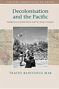Decolonisation and the Pacific : Indigenous Globalisation and the Ends of Empire (Hardcover)