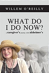 What Do I Do Now?: A Caregivers Journey with Alzheimers (Paperback)