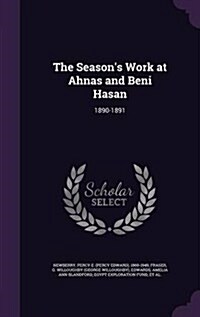 The Seasons Work at Ahnas and Beni Hasan: 1890-1891 (Hardcover)