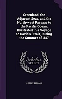 Greenland, the Adjacent Seas, and the North-West Passage to the Pacific Ocean, Illustrated in a Voyage to Daviss Strait, During the Summer of 1817 (Hardcover)