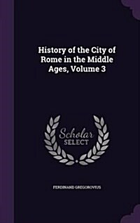 History of the City of Rome in the Middle Ages, Volume 3 (Hardcover)