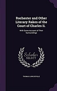 Rochester and Other Literary Rakes of the Court of Charles II.: With Some Account of Their Surroundings (Hardcover)