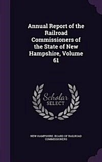 Annual Report of the Railroad Commissioners of the State of New Hampshire, Volume 61 (Hardcover)