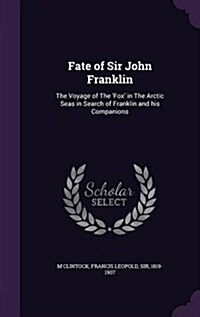 Fate of Sir John Franklin: The Voyage of the Fox in the Arctic Seas in Search of Franklin and His Companions (Hardcover)