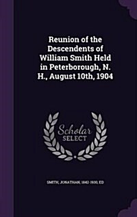 Reunion of the Descendents of William Smith Held in Peterborough, N. H., August 10th, 1904 (Hardcover)