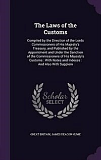 The Laws of the Customs: Compiled by the Direction of the Lords Commissioners of His Majestys Treasury, and Published by the Appointment and U (Hardcover)