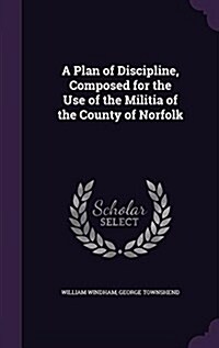 A Plan of Discipline, Composed for the Use of the Militia of the County of Norfolk (Hardcover)