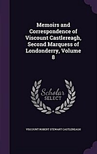 Memoirs and Correspondence of Viscount Castlereagh, Second Marquess of Londonderry, Volume 8 (Hardcover)