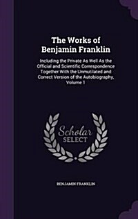 The Works of Benjamin Franklin: Including the Private as Well as the Official and Scientific Correspondence Together with the Unmutilated and Correct (Hardcover)