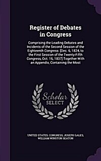 Register of Debates in Congress: Comprising the Leading Debates and Incidents of the Second Session of the Eighteenth Congress: [Dec. 6, 1824, to the (Hardcover)