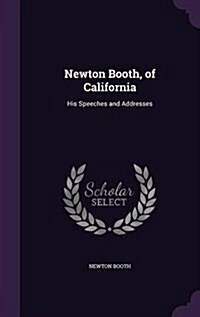 Newton Booth, of California: His Speeches and Addresses (Hardcover)