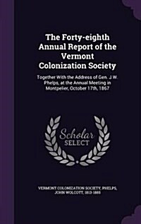 The Forty-Eighth Annual Report of the Vermont Colonization Society: Together with the Address of Gen. J.W. Phelps, at the Annual Meeting in Montpelier (Hardcover)