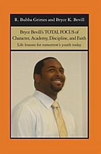 Bryce Bevills Total Focus of Character, Academy, Discipline, and Faith: Life Lessons for Tomorrows Youth Today (Paperback)