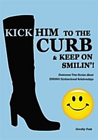 Kick Him to the Curb and Keep on Smilin!: Humorous True Stories of Ending Dysfunctional Relationships (Paperback)