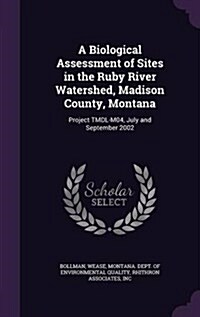 A Biological Assessment of Sites in the Ruby River Watershed, Madison County, Montana: Project Tmdl-M04, July and September 2002 (Hardcover)