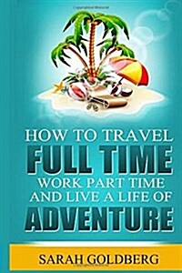 How to Travel Full Time, Work Part Time, and Live a Life of Adventure (Paperback)