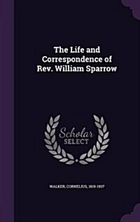 The Life and Correspondence of REV. William Sparrow (Hardcover)