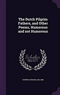 The Dutch Pilgrim Fathers, and Other Poems, Humorous and Not Humorous (Hardcover)