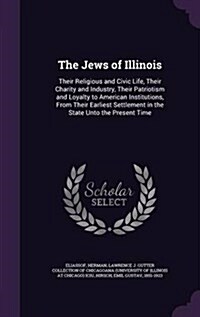 The Jews of Illinois: Their Religious and Civic Life, Their Charity and Industry, Their Patriotism and Loyalty to American Institutions, fro (Hardcover)