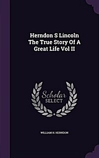 Herndon S Lincoln the True Story of a Great Life Vol II (Hardcover)