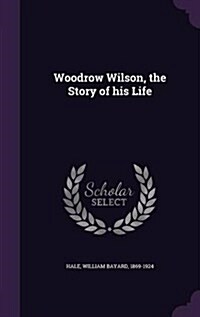 Woodrow Wilson, the Story of His Life (Hardcover)