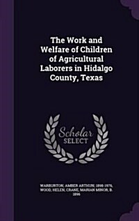 The Work and Welfare of Children of Agricultural Laborers in Hidalgo County, Texas (Hardcover)
