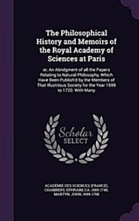 The Philosophical History and Memoirs of the Royal Academy of Sciences at Paris: Or, an Abridgment of All the Papers Relating to Natural Philosophy, W (Hardcover)